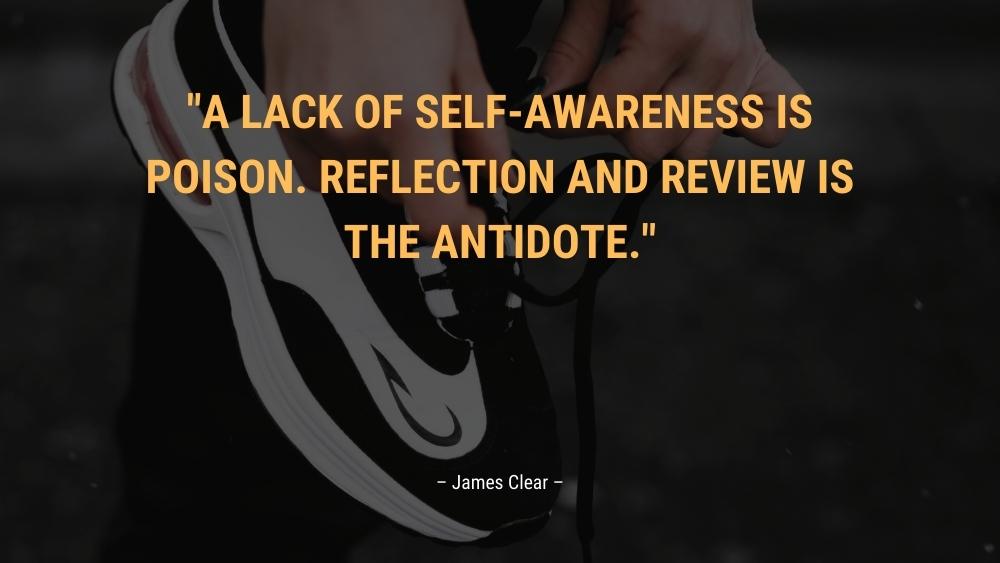 A lack of self awareness is poison. Reflection and review is the antidote