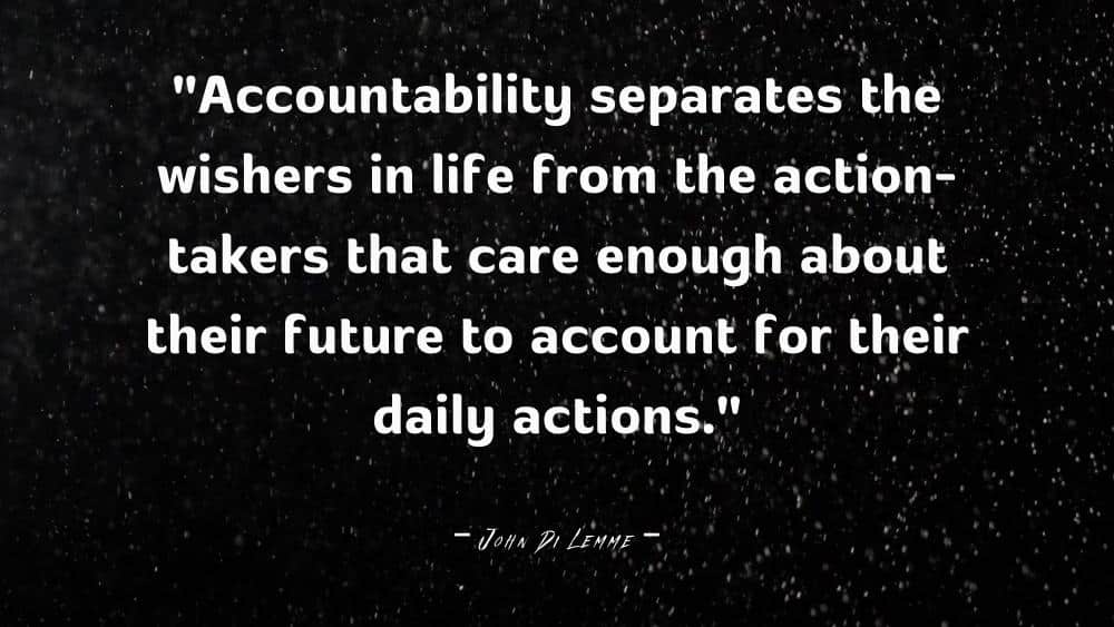 Accountability separates the wishers in life from the action takers that care enough about their future to account