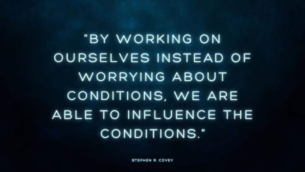 By working on ourselves instead of worrying about conditions we are able to influence the conditions
