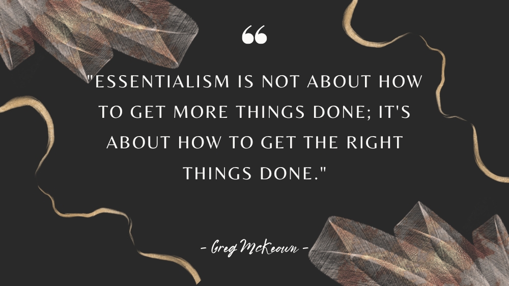 Essentialism is not about how to get more things done its about how to get the right things done