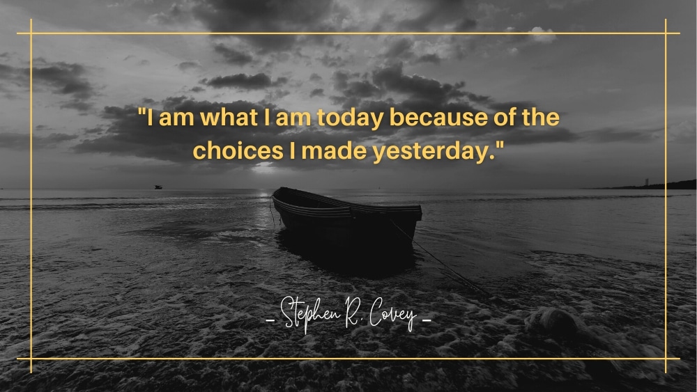 I am what I am today because of the choices I made yesterday