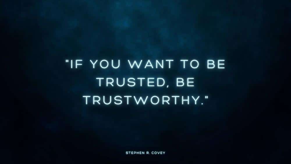 If you want to be trusted be trustworthy