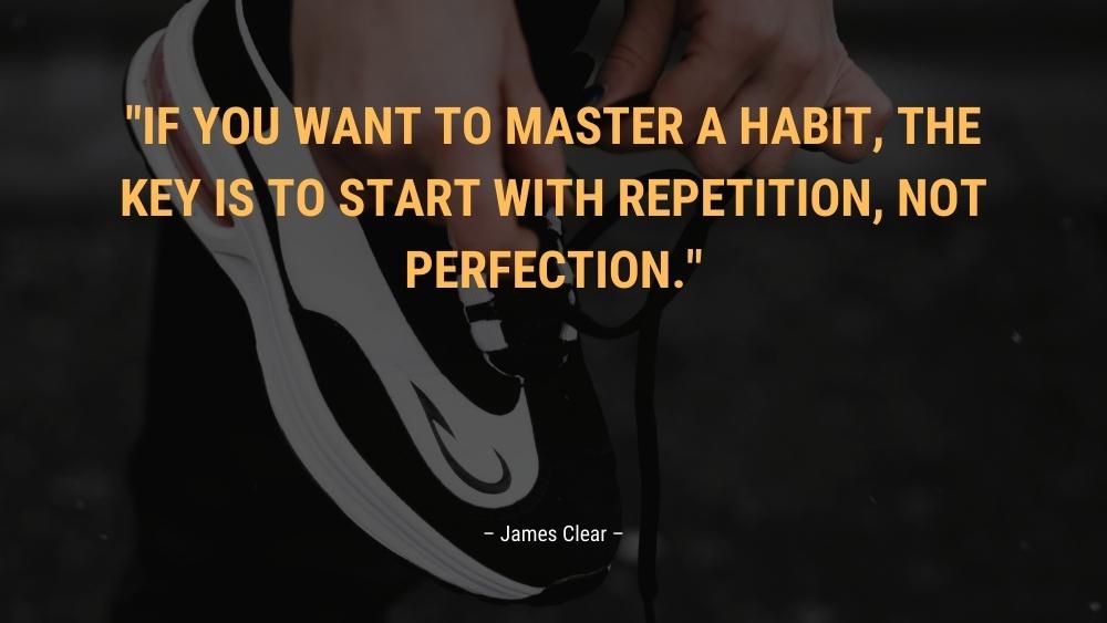 If you want to master a habit the key Is to start with repetition not perfection