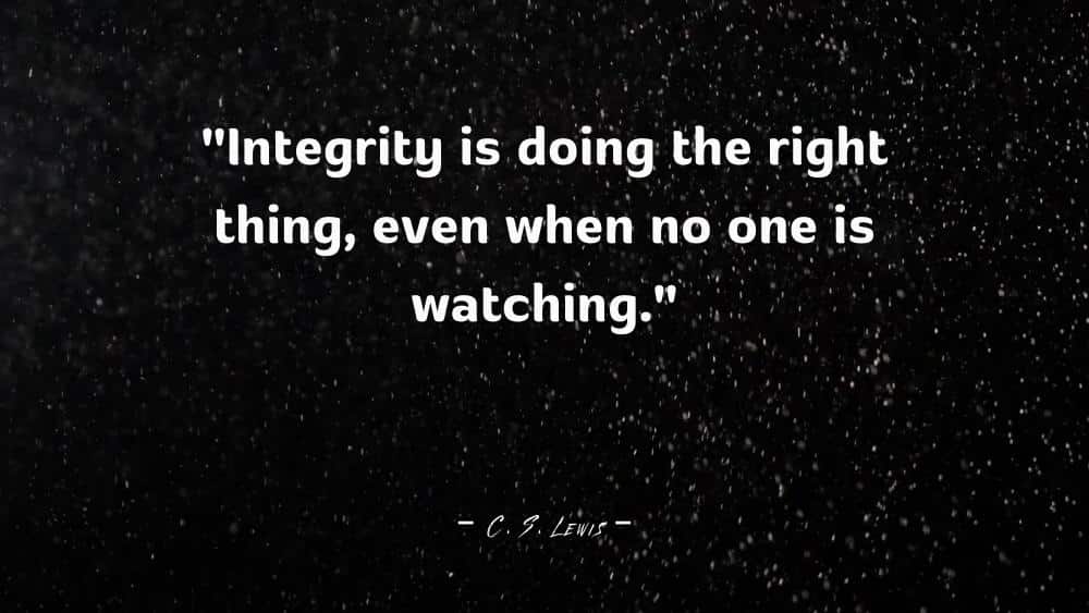 Integrity is doing the right thing even when no one is watching