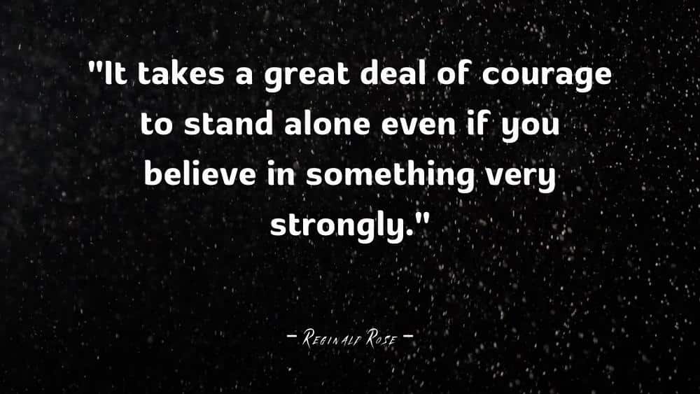 It takes a great deal of courage to stand alone even if you believe in something very strongly