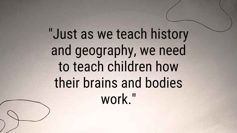 Just as we teach history and geography we need to teach children how their brains and bodies work