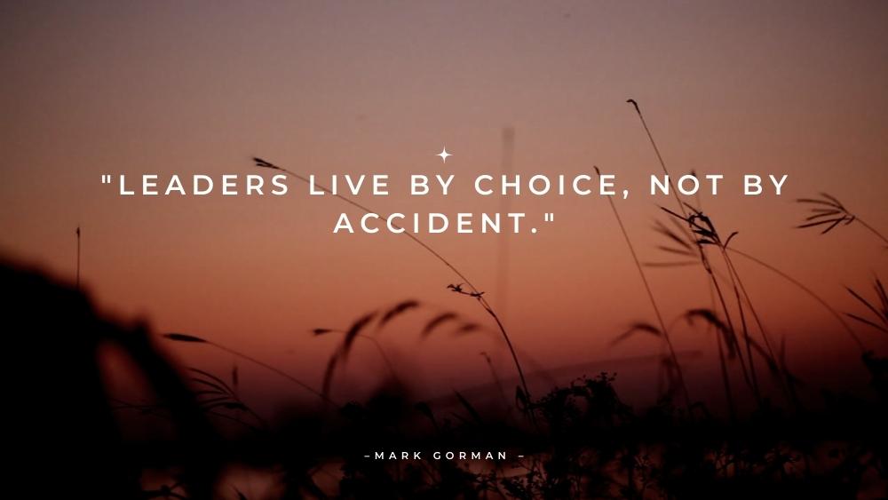 Leaders live by choice not by accident
