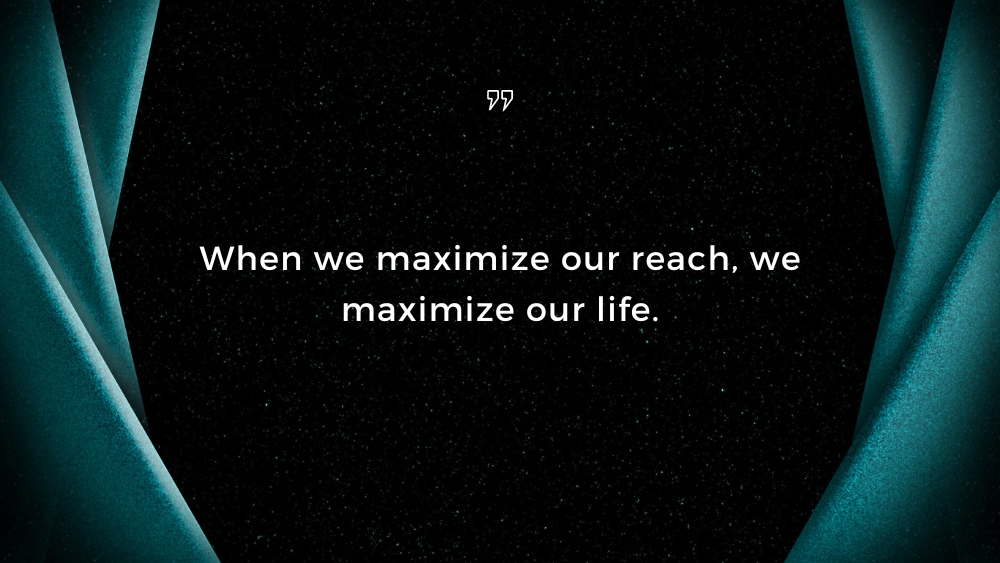 Maximize Your Reach To Maximize Your Life