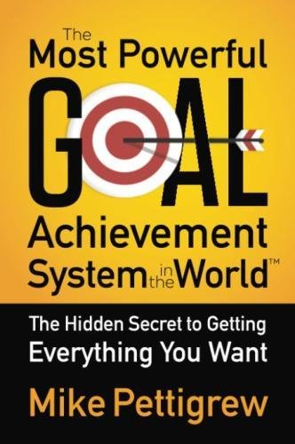Mike Pettigrew The Most Powerful Goal Achievement System in the World