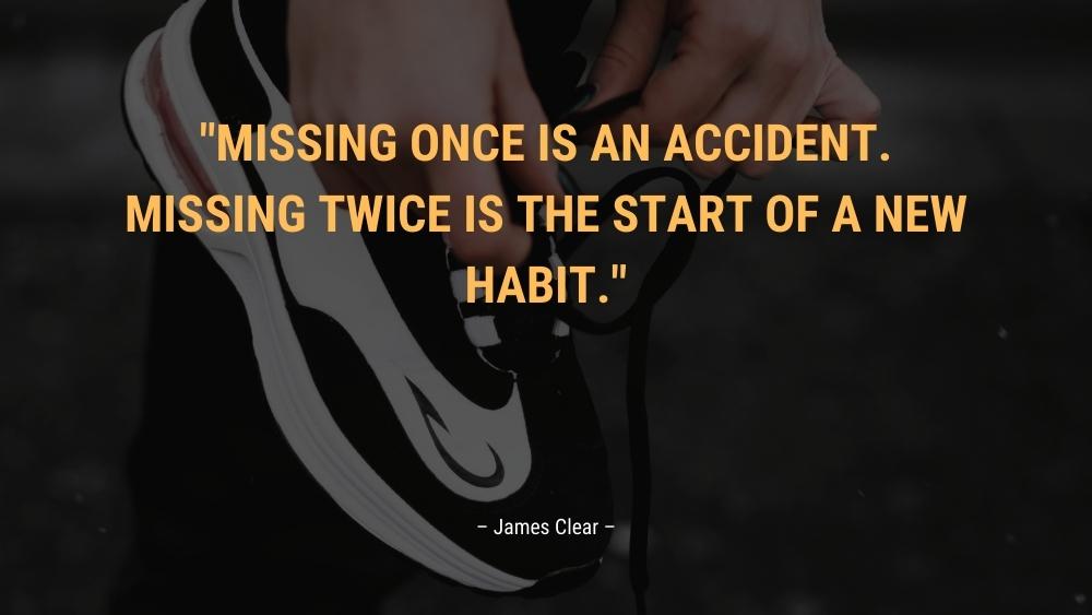 Missing once is an accident. Missing twice is the start of a new habit