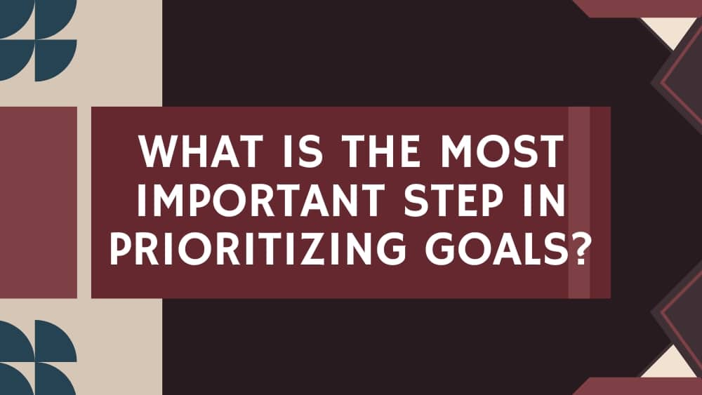 Most Important Step In Prioritizing Goals
