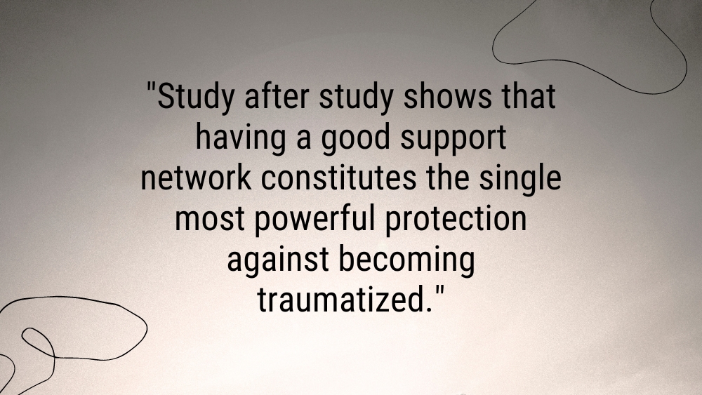 Study after study shows that having a good support network constitutes the single most powerful protection