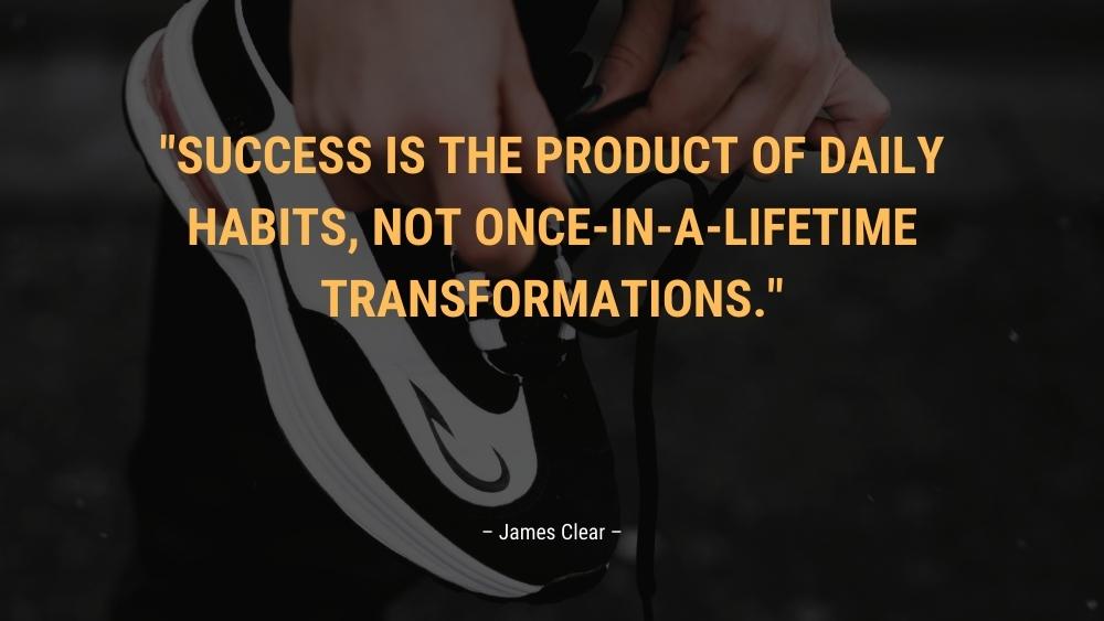Success is the product of daily habits not once in a lifetime transformations