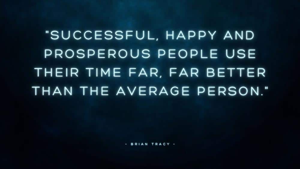 Successful happy and prosperous people use their time far far better than the average person