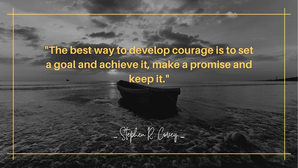 The best way to develop courage is to set a goal and achieve it make a promise and keep it