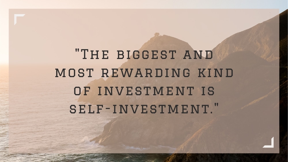 The biggest and most rewarding kind of investment is self investment.