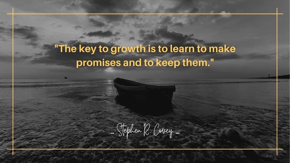 The key to growth is to learn to make promises and to keep them 1