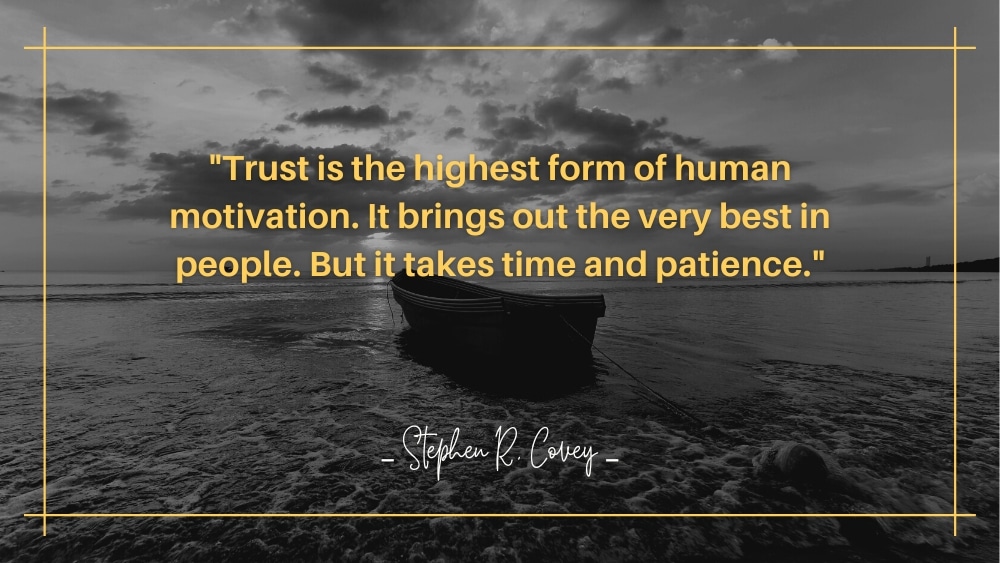 Trust is the highest form of human motivation. It brings out the very best in people. But it takes time and patience