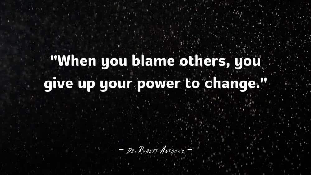 When you blame others you give up your power to change