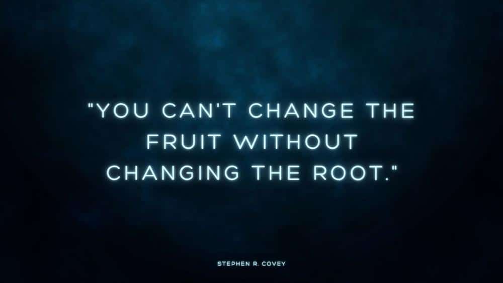You cant change the fruit without changing the root