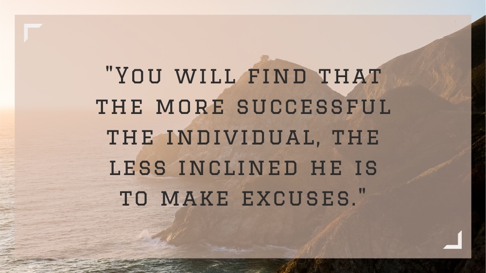 You will find that the more successful the individual the less inclined he is to make excuses